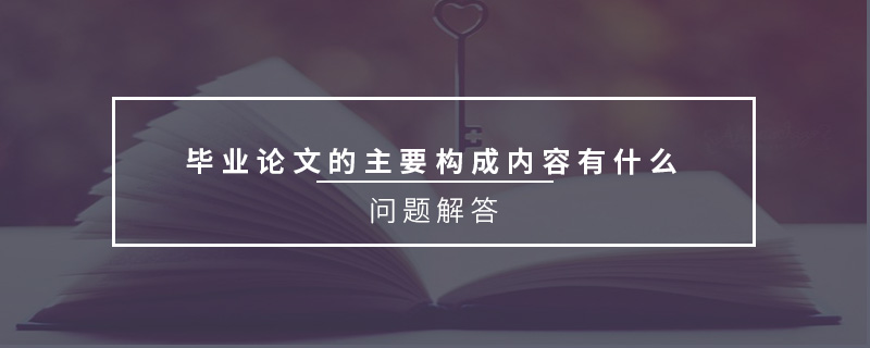 畢業(yè)論文的主要構(gòu)成內(nèi)容有什么